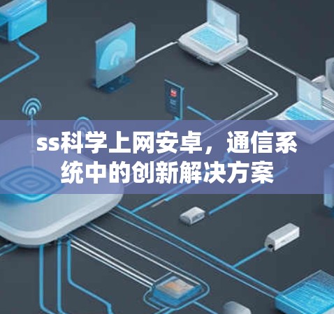 ss科学上网安卓，通信系统中的创新解决方案
