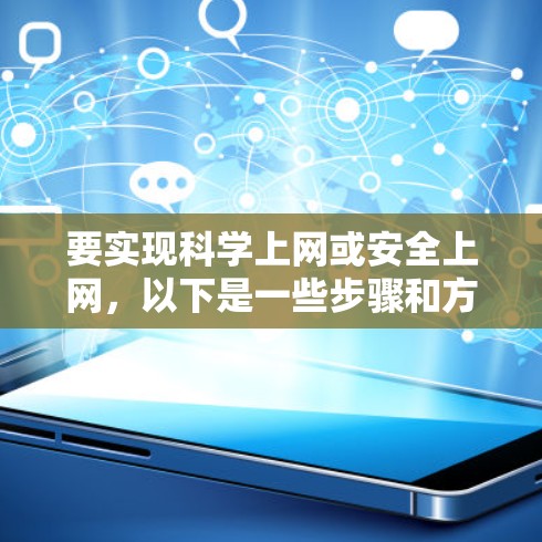 要实现科学上网或安全上网,以下是一些步骤和方法,取决于具体的用途和设备类型 要实现科学上网或安全上网,以下是一些步骤和方法,取决于具体的用途和设备类型