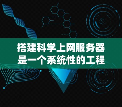 搭建科学上网服务器是一个系统性的工程，涉及硬件、软件、网络和安全等多个方面。以下是一个分步指南，帮助您顺利完成服务器搭建