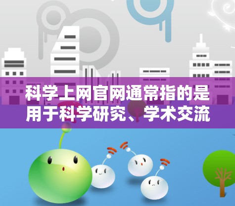 科学上网官网通常指的是用于科学研究、学术交流、合作的网络平台。以下是一些常见的科学网关及其相关信息