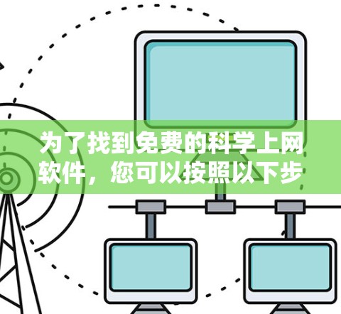 为了找到免费的科学上网软件,您可以按照以下步骤进行 为了找到免费的科学上网软件,您可以按照以下步骤进行