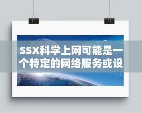 SSX科学上网可能是一个特定的网络服务或设备,具体含义可能因平台而异。以下是对SSX科学上网的详细分析 SSX科学上网可能是一个特定的网络服务或设备,具体含义可能因平台而异。以下是对SSX科学上网的详细分析