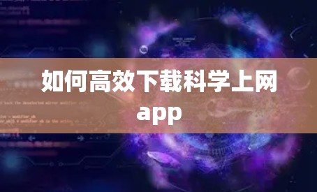 如何高效下载科学上网app
