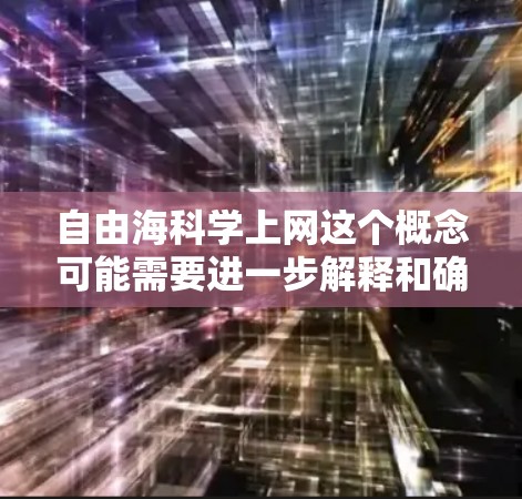 自由海科学上网这个概念可能需要进一步解释和确认。以下是对这个概念的逐步解释和答案 自由海科学上网这个概念可能需要进一步解释和确认。以下是对这个概念的逐步解释和答案