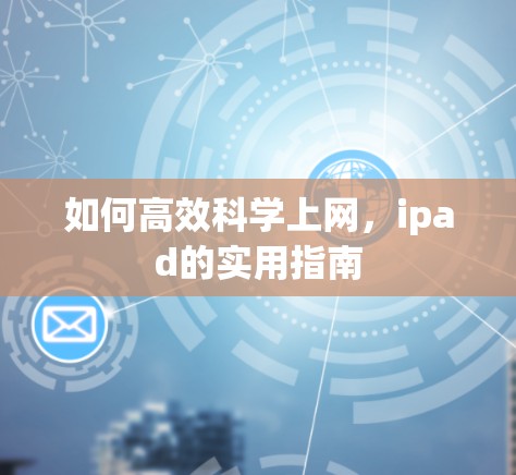 如何高效科学上网,ipad的实用指南 如何高效科学上网,ipad的实用指南