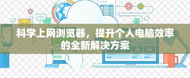 科学上网浏览器,提升个人电脑效率的全新解决方案 科学上网浏览器,提升个人电脑效率的全新解决方案