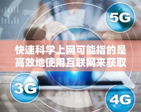 快速科学上网可能指的是高效地使用互联网来获取信息和完成任务。以下是一些快速科学上网的方法和技巧 快速科学上网可能指的是高效地使用互联网来获取信息和完成任务。以下是一些快速科学上网的方法和技巧