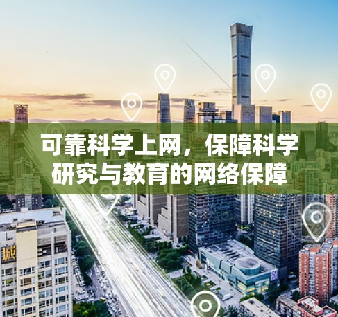 可靠科学上网，保障科学研究与教育的网络保障