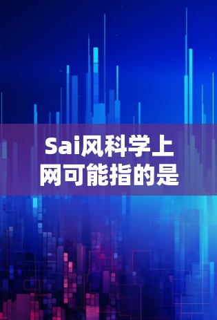 Sai风科学上网可能指的是某种结合了Sai（可能是一个缩写或特定术语）和科学、上网等关键词的技术概念或项目。由于Sai在中文中并不常见，可能需要更多上下文来准确理解其含义。以下是一些可能的解释
