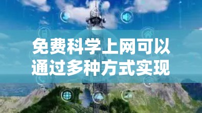 免费科学上网可以通过多种方式实现，以下是几种常用的方法