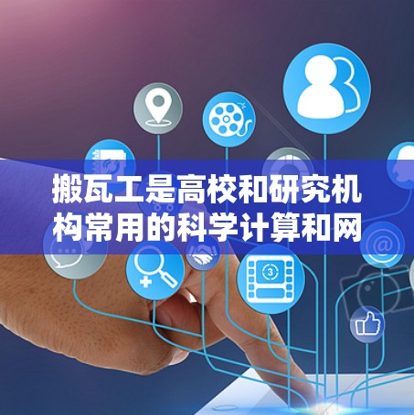 搬瓦工是高校和研究机构常用的科学计算和网络服务工具，主要用于进行数学计算、数据处理和图形绘制等。如果搬瓦工提供科学上网服务，用户可以通过以下步骤进行操作