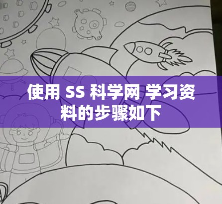 使用 SS 科学网 学习资料的步骤如下 使用 SS 科学网 学习资料的步骤如下