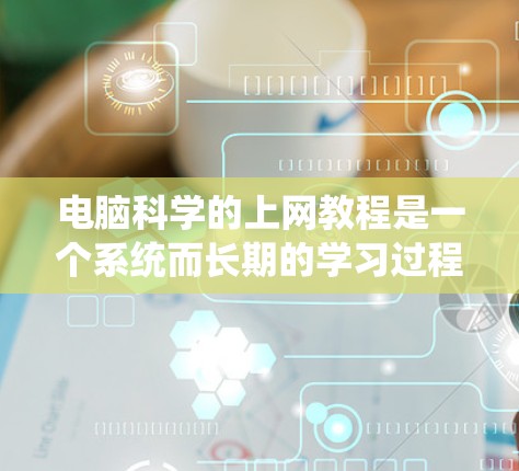电脑科学的上网教程是一个系统而长期的学习过程,涵盖了编程、数据结构、算法、系统设计等多个领域。以下是一个分步骤的学习计划,帮助你系统地掌握电脑科学的核心内容 电脑科学的上网教程是一个系统而长期的学习过程,涵盖了编程、数据结构、算法、系统设计等多个领域。以下是一个分步骤的学习计划,帮助你系统地掌握电脑科学的核心内容