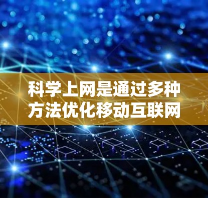 科学上网是通过多种方法优化移动互联网体验，旨在减少不必要的使用和负面影响。以下是一些具体的步骤和方法，帮助你科学上网