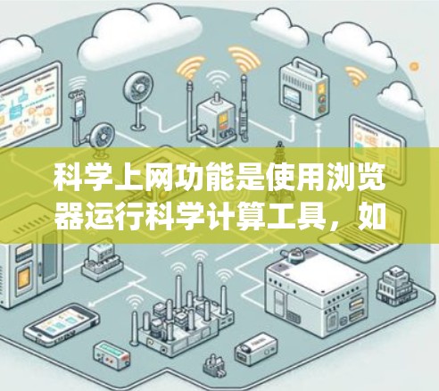科学上网功能是使用浏览器运行科学计算工具，如MATLAB、Python的NumPy库等，以进行数学计算、数据分析、图形化和算法开发等任务。以下是使用科学上网功能的具体步骤