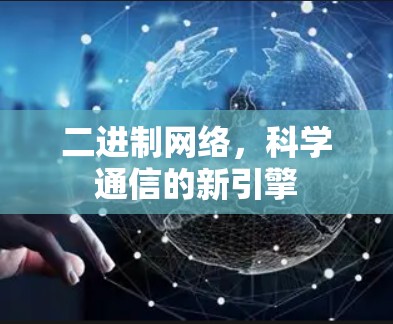 二进制网络,科学通信的新引擎 二进制网络,科学通信的新引擎