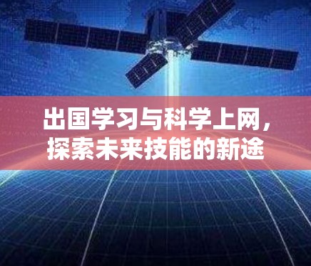 出国学习与科学上网,探索未来技能的新途径 出国学习与科学上网,探索未来技能的新途径