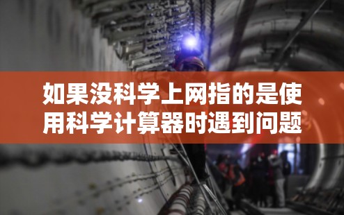 如果没科学上网指的是使用科学计算器时遇到问题,可能的问题包括输入错误、运算符使用不当、科学模式未启用、显示格式问题或其他功能错误。以下是一些可能的解决方案 如果没科学上网指的是使用科学计算器时遇到问题,可能的问题包括输入错误、运算符使用不当、科学模式未启用、显示格式问题或其他功能错误。以下是一些可能的解决方案