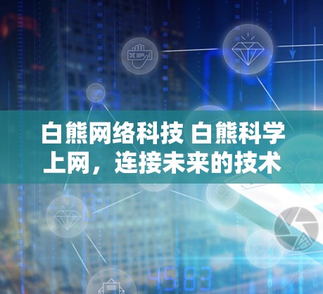 白熊网络科技 白熊科学上网,连接未来的技术解决方案 白熊网络科技 白熊科学上网,连接未来的技术解决方案