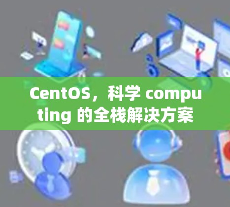 CentOS,科学 computing 的全栈解决方案 CentOS,科学 computing 的全栈解决方案