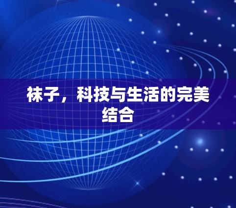 袜子,科技与生活的完美结合 袜子,科技与生活的完美结合