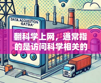 翻科学上网,通常指的是访问科学相关的在线资源、网站或工具,以获取科学知识、论文、数据等信息。以下是一些常见的科学网站和资源 翻科学上网,通常指的是访问科学相关的在线资源、网站或工具,以获取科学知识、论文、数据等信息。以下是一些常见的科学网站和资源
