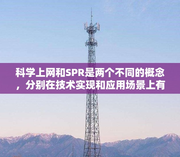 科学上网和SPR是两个不同的概念,分别在技术实现和应用场景上有不同的侧重点 科学上网和SPR是两个不同的概念,分别在技术实现和应用场景上有不同的侧重点