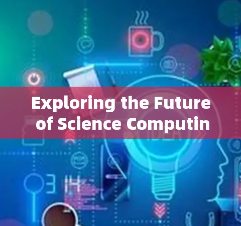 Exploring the Future of Science Computing:A New Era of Digital Innovation Exploring the Future of Science Computing:A New Era of Digital Innovation