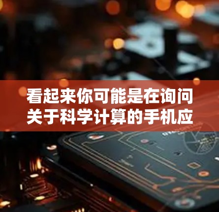 看起来你可能是在询问关于科学计算的手机应用，或者想了解如何在手机上使用科学计算器。以下是一些可能的解释和建议