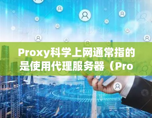 Proxy科学上网通常指的是使用代理服务器(Proxy Server)来连接到目标服务器或网络资源,以便在某些情况下更好地管理或访问科学数据、文件或服务 Proxy科学上网通常指的是使用代理服务器(Proxy Server)来连接到目标服务器或网络资源,以便在某些情况下更好地管理或访问科学数据、文件或服务