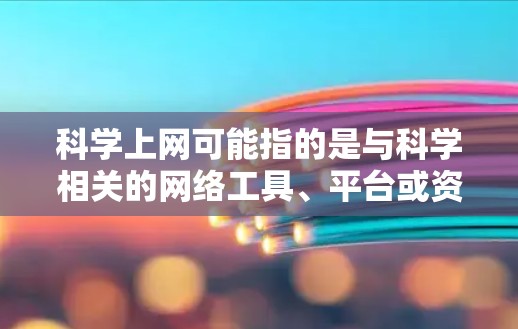 科学上网可能指的是与科学相关的网络工具、平台或资源。在科学领域，网络是获取知识、进行研究和交流的重要渠道。以下是一些可能涉及科学上网的内容和信息