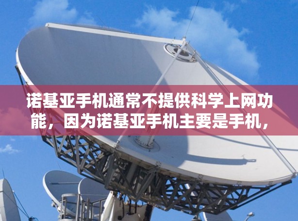 诺基亚手机通常不提供科学上网功能,因为诺基亚手机主要是手机,而科学上网通常指的是科学计算器或科学计算工具 诺基亚手机通常不提供科学上网功能,因为诺基亚手机主要是手机,而科学上网通常指的是科学计算器或科学计算工具