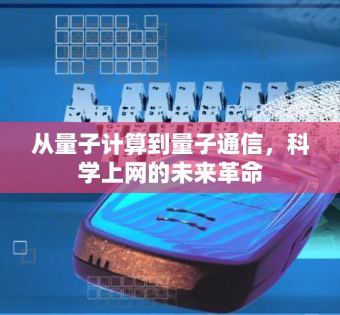 从量子计算到量子通信,科学上网的未来革命 从量子计算到量子通信,科学上网的未来革命