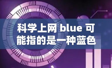 科学上网 blue 可能指的是一种蓝色的网络或科学计算工具中的按钮。例如 科学上网 blue 可能指的是一种蓝色的网络或科学计算工具中的按钮。例如
