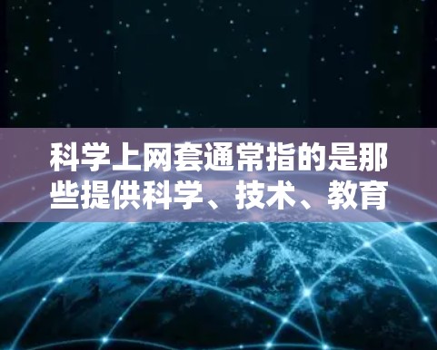 科学上网套通常指的是那些提供科学、技术、教育或学习资源的在线平台。这类网站可以帮助用户查找资料、学习知识、进行实验等。常见的科学上网套包括 科学上网套通常指的是那些提供科学、技术、教育或学习资源的在线平台。这类网站可以帮助用户查找资料、学习知识、进行实验等。常见的科学上网套包括