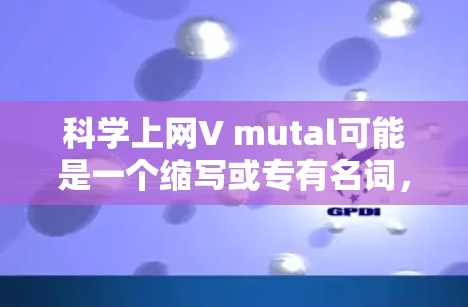 科学上网V mutal可能是一个缩写或专有名词,具体含义取决于上下文。以下是一些可能的解释 科学上网V mutal可能是一个缩写或专有名词,具体含义取决于上下文。以下是一些可能的解释