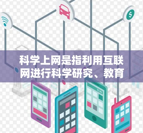 科学上网是指利用互联网进行科学研究、教育和信息传播的活动。以下是关于科学上网的详细分析 科学上网是指利用互联网进行科学研究、教育和信息传播的活动。以下是关于科学上网的详细分析