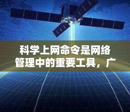 科学上网命令是网络管理中的重要工具,广泛应用于学术、科研、教育和商业领域。以下是关于科学上网命令的详细介绍 科学上网命令是网络管理中的重要工具,广泛应用于学术、科研、教育和商业领域。以下是关于科学上网命令的详细介绍