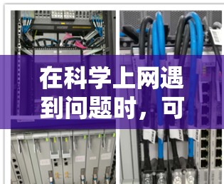 在科学上网遇到问题时,可以采取以下步骤来解决问题 在科学上网遇到问题时,可以采取以下步骤来解决问题
