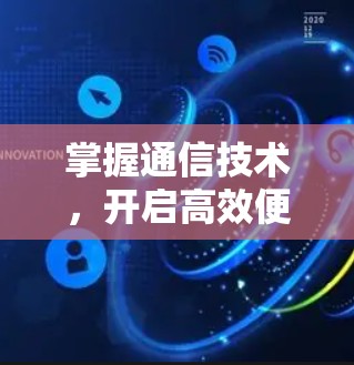 掌握通信技术,开启高效便捷的未来 掌握通信技术,开启高效便捷的未来