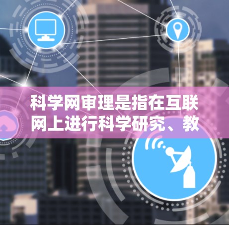 科学网审理是指在互联网上进行科学研究、教育活动的审查,确保内容符合科学和教育规范。以下是对此问题的详细分析 科学网审理是指在互联网上进行科学研究、教育活动的审查,确保内容符合科学和教育规范。以下是对此问题的详细分析