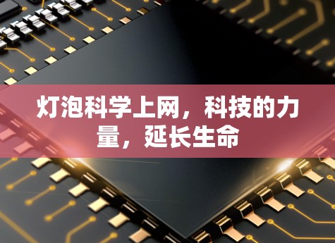 灯泡科学上网,科技的力量,延长生命 灯泡科学上网,科技的力量,延长生命