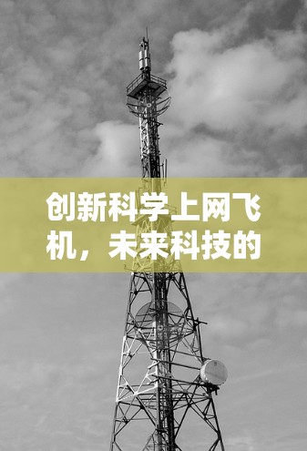 创新科学上网飞机,未来科技的创新突破与创新思维 创新科学上网飞机,未来科技的创新突破与创新思维