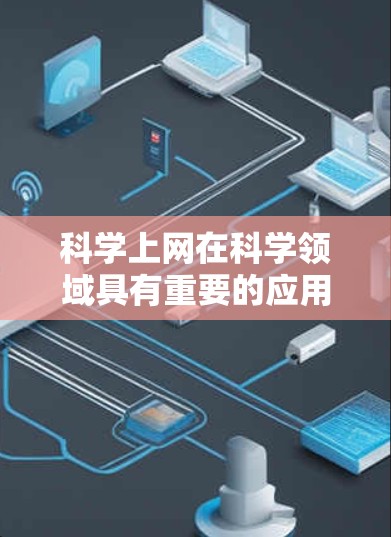 科学上网在科学领域具有重要的应用价值,它可以帮助科学家、学生和研究人员获取知识、分析问题、解决问题,并推动科学探索。以下是一些常见的科学上网工具及其作用 科学上网在科学领域具有重要的应用价值,它可以帮助科学家、学生和研究人员获取知识、分析问题、解决问题,并推动科学探索。以下是一些常见的科学上网工具及其作用