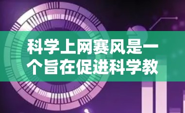 科学上网赛风是一个旨在促进科学教育和公众科学意识的平台,参赛者通过网络平台展示他们对科学的理解和成果。以下是关于该比赛的详细分析和建议 科学上网赛风是一个旨在促进科学教育和公众科学意识的平台,参赛者通过网络平台展示他们对科学的理解和成果。以下是关于该比赛的详细分析和建议