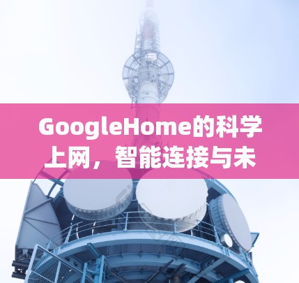 GoogleHome的科学上网,智能连接与未来趋势 GoogleHome的科学上网,智能连接与未来趋势