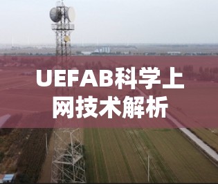 UEFAB科学上网技术解析 UEFAB科学上网技术解析