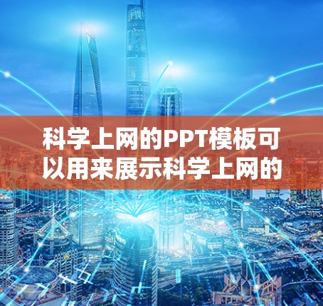 科学上网的PPT模板可以用来展示科学上网的相关知识、步骤、注意事项和使用技巧。以下是一个科学上网PPT的模板设计,你可以根据需要进行调整和补充 科学上网的PPT模板可以用来展示科学上网的相关知识、步骤、注意事项和使用技巧。以下是一个科学上网PPT的模板设计,你可以根据需要进行调整和补充