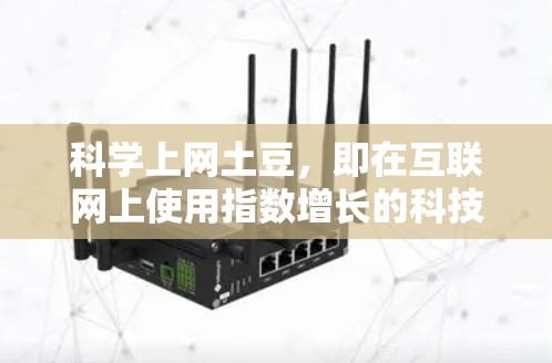 科学上网土豆,即在互联网上使用指数增长的科技产品,以其迅速的普及和广泛应用而备受关注。以下是对其主要特点、使用习惯、影响及挑战的详细总结 科学上网土豆,即在互联网上使用指数增长的科技产品,以其迅速的普及和广泛应用而备受关注。以下是对其主要特点、使用习惯、影响及挑战的详细总结