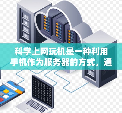 科学上网玩机是一种利用手机作为服务器的方式,通过手机设备访问云端资源和服务。以下是详细的步骤和注意事项 科学上网玩机是一种利用手机作为服务器的方式,通过手机设备访问云端资源和服务。以下是详细的步骤和注意事项